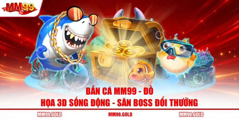 Bắn Cá MM99 - Đồ Họa 3D Sống Động - Săn Boss Đổi Thưởng