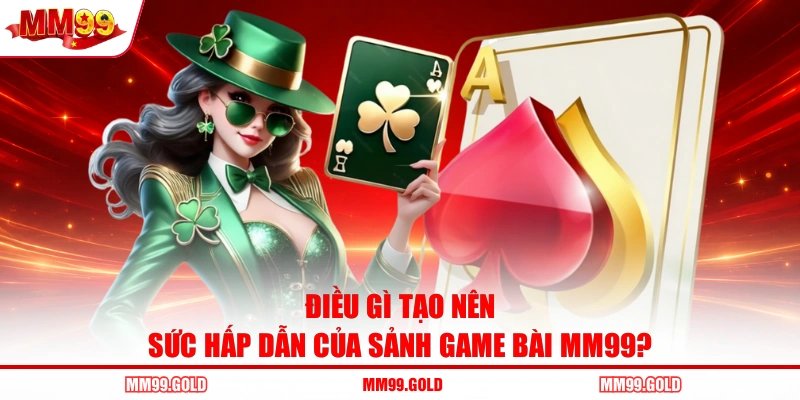 Điều gì tạo nên sức hấp dẫn của sảnh game bài MM99?