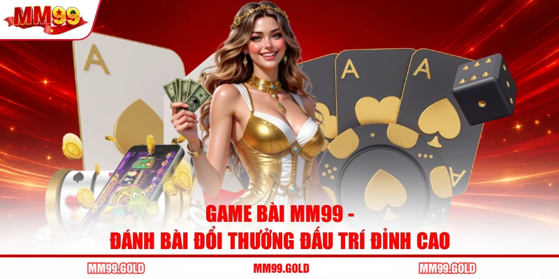 Game Bài MM99 - Đánh Bài Đổi Thưởng Đấu Trí Đỉnh Cao