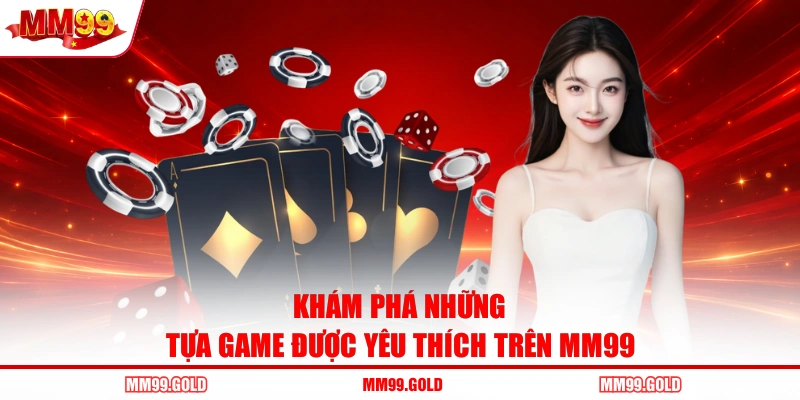 Khám phá những tựa game được yêu thích trên MM99