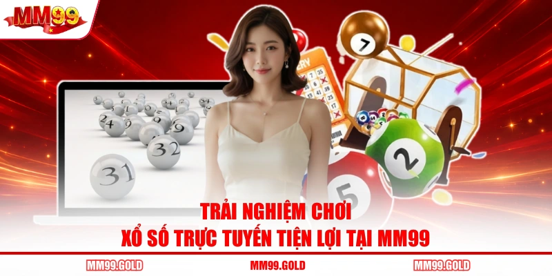 Trải nghiệm chơi xổ số trực tuyến tiện lợi tại MM99
