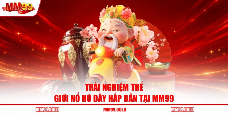 Trải nghiệm thế giới nổ hũ đầy hấp dẫn tại MM99